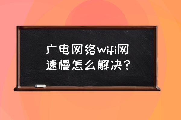 怎样设置广电路由器提高网速 广电网络wifi网速慢怎么解决？