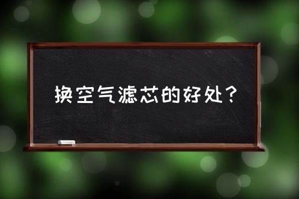 汽车空气滤芯为什么要换 换空气滤芯的好处？