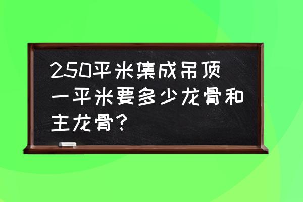 集成吊顶的主骨材料怎么算 250平米集成吊顶一平米要多少龙骨和主龙骨？