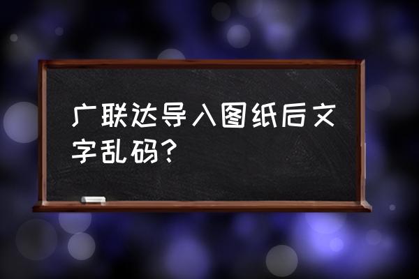 广联达输入字体出现什么原因 广联达导入图纸后文字乱码？