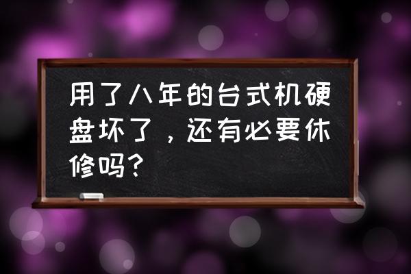 台式机电脑硬盘能修吗 用了八年的台式机硬盘坏了，还有必要休修吗？