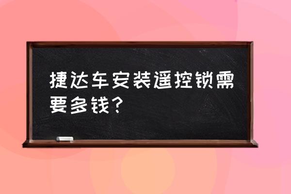 老捷达门锁多少钱 捷达车安装遥控锁需要多钱？