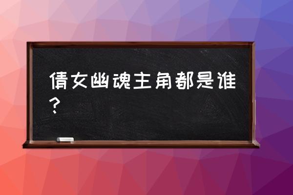 幽魂男主女装是第几集 倩女幽魂主角都是谁？