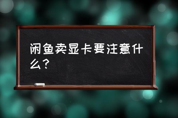 闲鱼卖显卡注意什么 闲鱼卖显卡要注意什么？