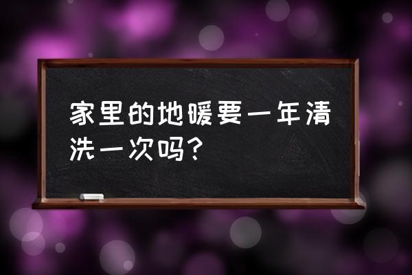 地暖几年清洗一下 家里的地暖要一年清洗一次吗？