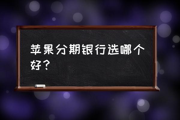 中国银行信用卡按揭苹果手机吗 苹果分期银行选哪个好？