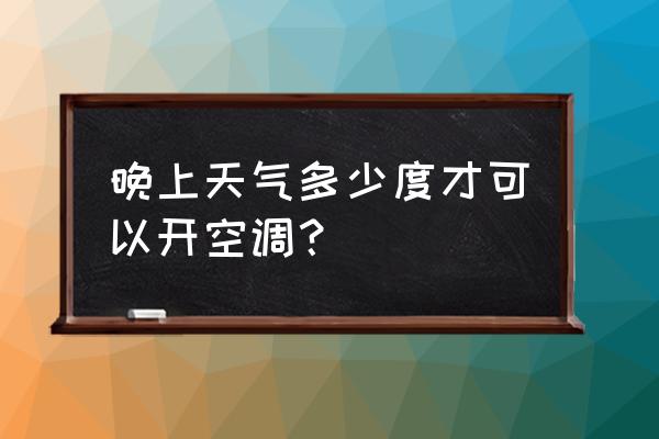 晚上温度超过多少度开空调 晚上天气多少度才可以开空调？