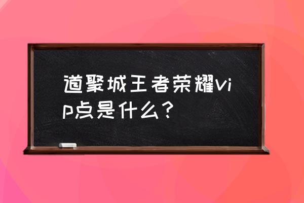 王者荣耀ios道聚城在哪 道聚城王者荣耀vip点是什么？