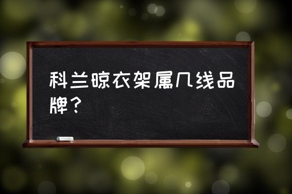 科兰集成吊顶几线 科兰晾衣架属几线品牌？