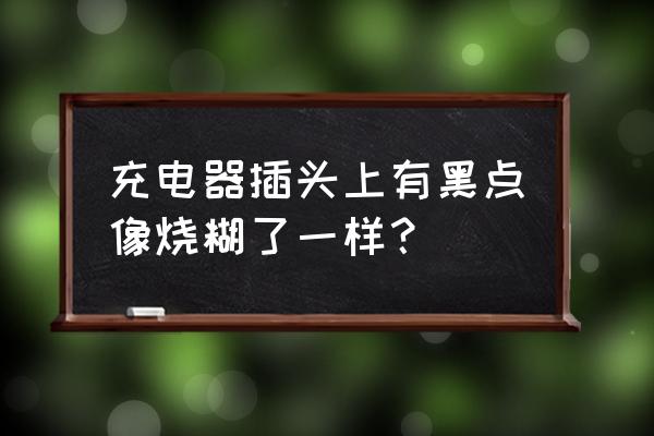 充电器插头有点黑能用吗 充电器插头上有黑点像烧糊了一样？