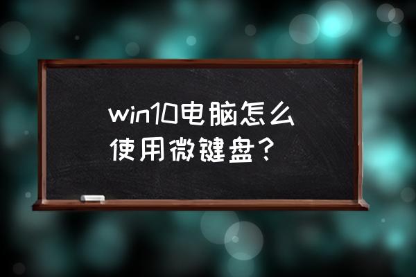 电脑怎么弄出微键盘 win10电脑怎么使用微键盘？