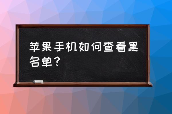 苹果手机怎么看号码黑名单 苹果手机如何查看黑名单？