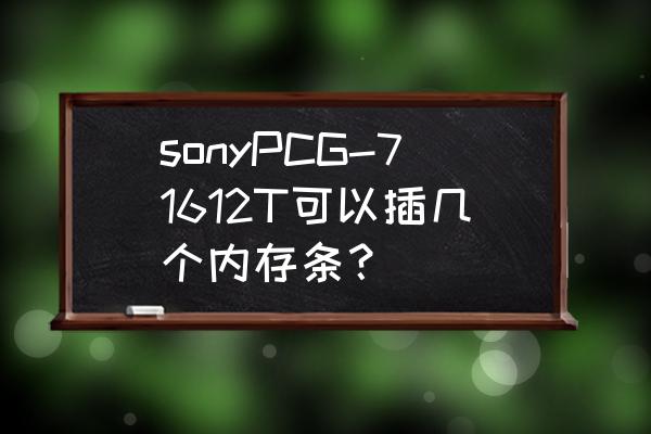 索尼pcg61511t能加内存吗 sonyPCG-71612T可以插几个内存条？