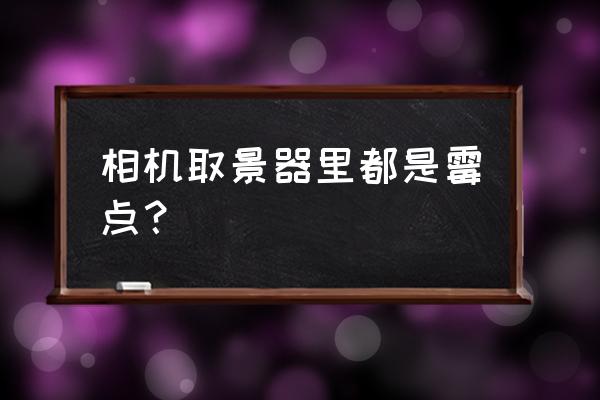 镜头霉菌怎么回事 相机取景器里都是霉点？