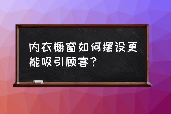 内衣店橱窗怎样点缀设计 内衣橱窗如何摆设更能吸引顾客？