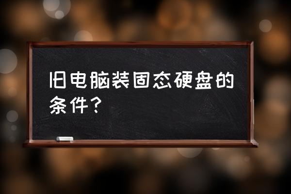 老的台式电脑能装固态硬盘吗 旧电脑装固态硬盘的条件？