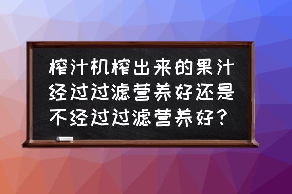 榨汁机榨出来的果汁还有营养吗 榨汁机榨出来的果汁经过过滤营养好还是不经过过滤营养好？