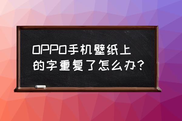 oppo手机字体重叠怎么办 OPPO手机壁纸上的字重复了怎么办？