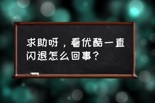 苹果手机优酷总是闪退怎么回事 求助呀，看优酷一直闪退怎么回事？