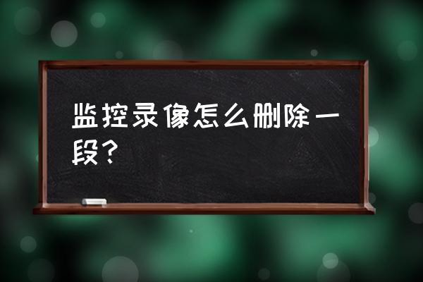 硬盘录像机监控怎么删除部分录像 监控录像怎么删除一段？