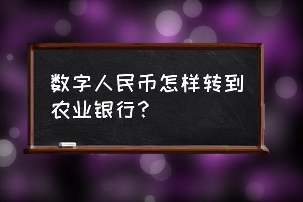 数字货币怎么提现到银行卡账户 数字人民币怎样转到农业银行？