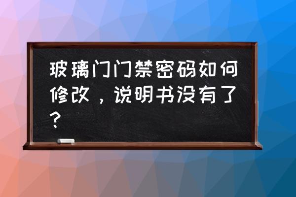 玻璃门电子密码门锁如何修改密码 玻璃门门禁密码如何修改，说明书没有了？