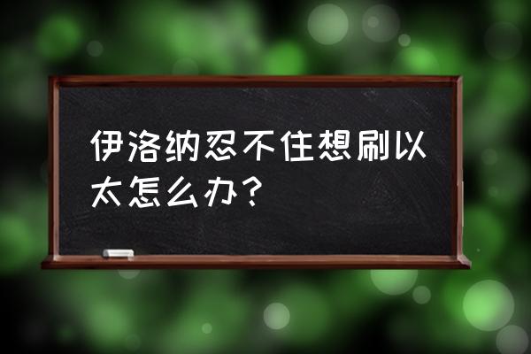 伊洛纳以太翅膀会怎么样 伊洛纳忍不住想刷以太怎么办？