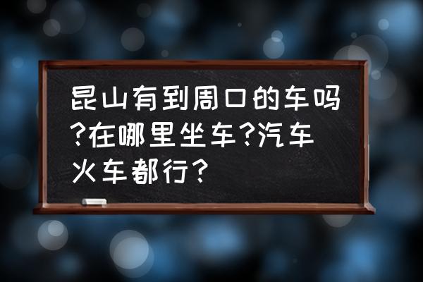 周口到昆山客车多久到 昆山有到周口的车吗?在哪里坐车?汽车火车都行？