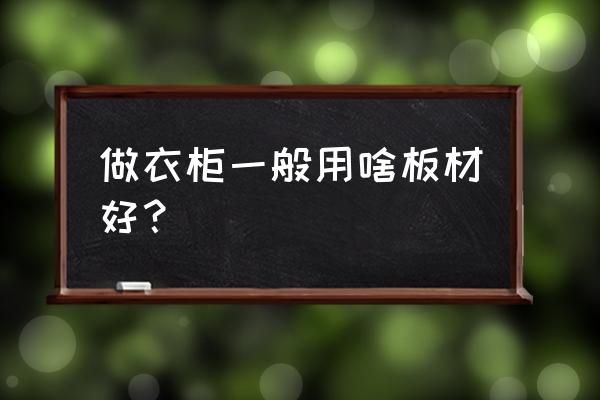 衣柜木板用什么材质好 做衣柜一般用啥板材好？