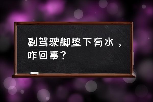 副驾驶地毯有水是什么原因 副驾驶脚垫下有水，咋回事？