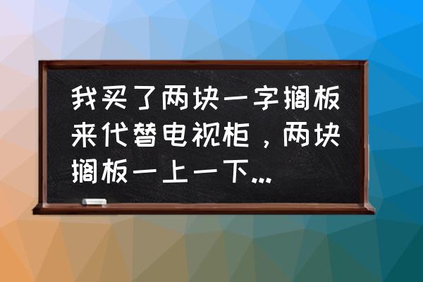 一字隔板高度多少合适 我买了两块一字搁板来代替电视柜，两块搁板一上一下放置，想请教下最下面的那块搁板一般离地面多高？