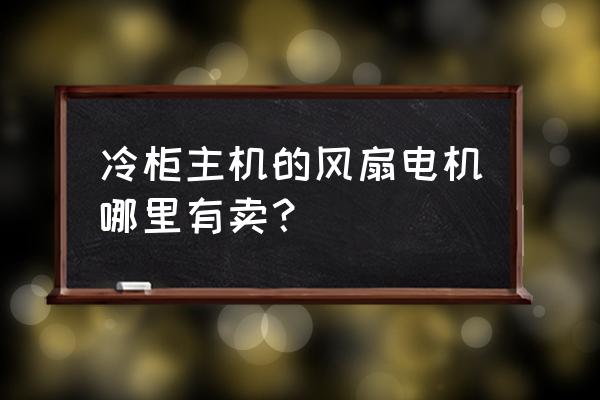 南京电风扇电机在哪里能买到 冷柜主机的风扇电机哪里有卖？