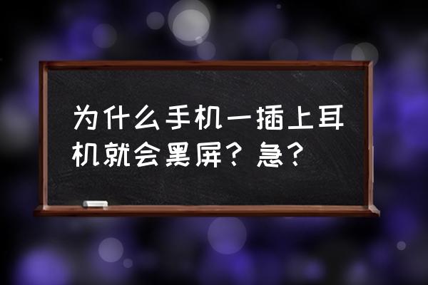 华为手机插上耳机为什么黑屏 为什么手机一插上耳机就会黑屏？急？