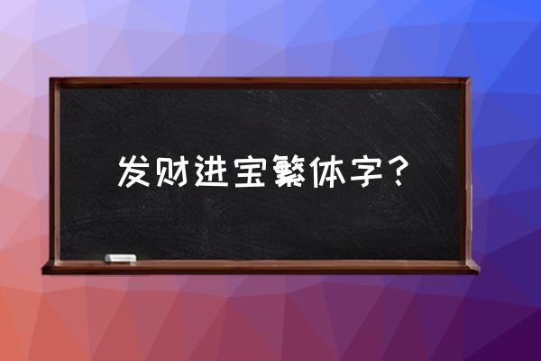 招财进宝繁体字怎么写 发财进宝繁体字？