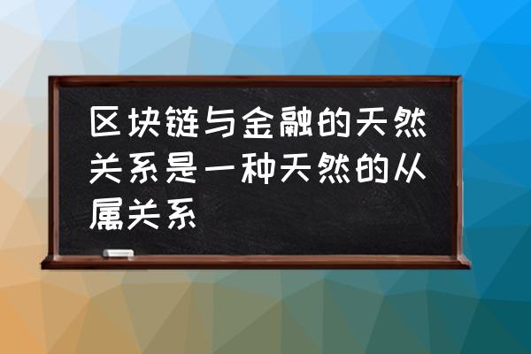 区块链金融介绍链行吗 区块链与金融的天然关系是一种天然的从属关系