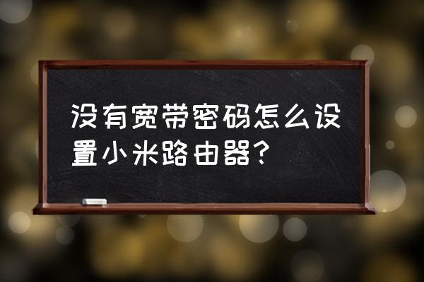 连接小米路由器没网怎么设置密码 没有宽带密码怎么设置小米路由器？