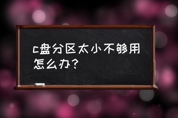 电脑硬盘c盘太小怎么办 c盘分区太小不够用怎么办？