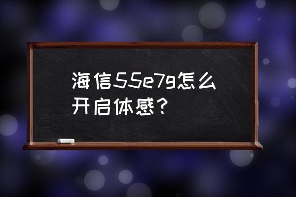 海信电视机体感游戏怎么玩 海信55e7g怎么开启体感？