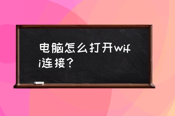 怎么打开电脑上的无线网络连接 电脑怎么打开wifi连接？