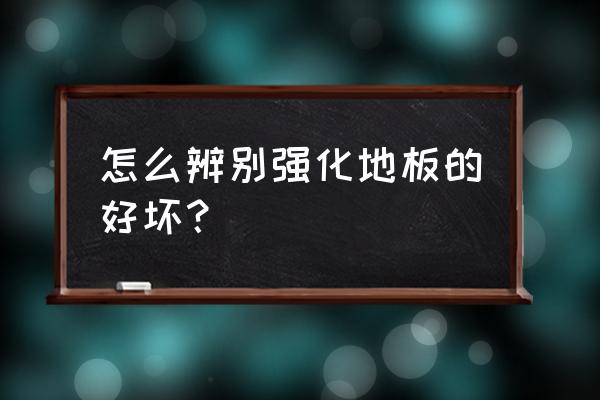 强化地板怎么知道质量好坏 怎么辨别强化地板的好坏？