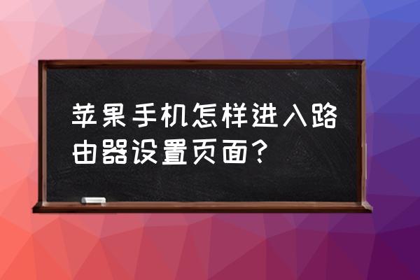 苹果手机怎么设置中兴路由器 苹果手机怎样进入路由器设置页面？