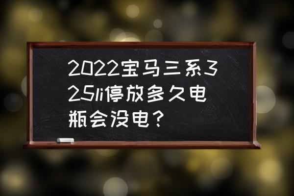 宝马车停十几天蓄电池 2022宝马三系325li停放多久电瓶会没电？