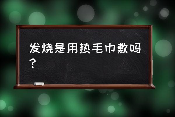 冬季儿童发热敷热毛巾有用吗 发烧是用热毛巾敷吗？