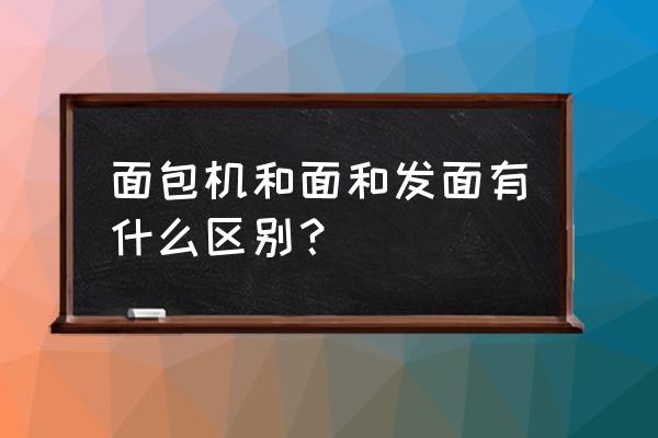 面包机的发面功能是什么意思 面包机和面和发面有什么区别？