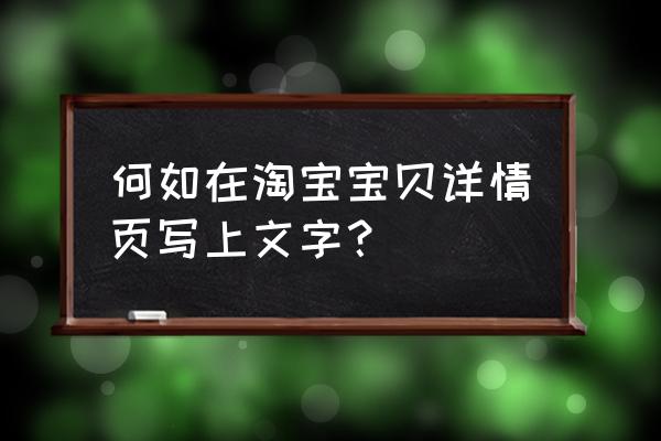 天猫详情页怎么挂公告 何如在淘宝宝贝详情页写上文字？