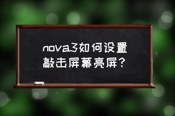 华为nova手机怎么双击亮屏 nova3如何设置敲击屏幕亮屏？