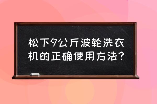 波轮洗衣机什么时候加洗衣粉 松下9公斤波轮洗衣机的正确使用方法？