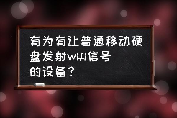 普通移动硬盘能否无线使用吗 有为有让普通移动硬盘发射wifi信号的设备？