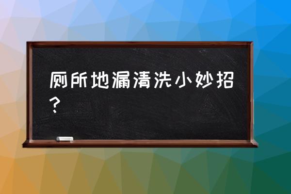 厕所地漏怎么清洁 厕所地漏清洗小妙招？