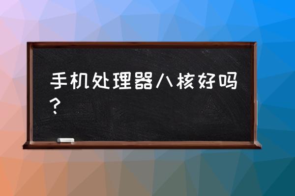 真八核好不好 手机处理器八核好吗？